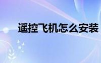 遥控飞机怎么安装（遥控飞机怎么玩）