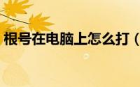 根号在电脑上怎么打（根号在电脑上怎么打）
