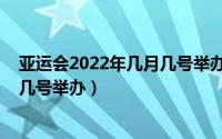 亚运会2022年几月几号举办会延期吗（亚运会2022年几月几号举办）