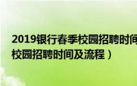 2019银行春季校园招聘时间及流程安排表（2019银行春季校园招聘时间及流程）