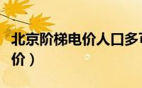 北京阶梯电价人口多可以申请么（北京阶梯电价）
