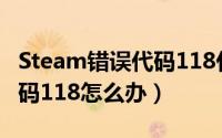 Steam错误代码118什么原因（steam错误代码118怎么办）