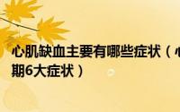 心肌缺血主要有哪些症状（心肌缺血有什么表现 心肌缺血早期6大症状）