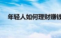 年轻人如何理财赚钱（年轻人如何理财）