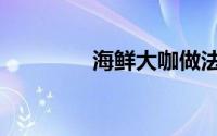 海鲜大咖做法（海鲜大咖）