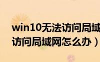 win10无法访问局域网打印机（Win10无法访问局域网怎么办）