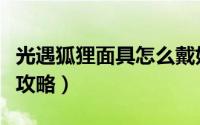 光遇狐狸面具怎么戴好看（光遇凤凰面具穿搭攻略）