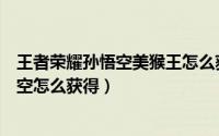 王者荣耀孙悟空美猴王怎么获得（英雄联盟手游美猴王孙悟空怎么获得）