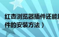 红杏浏览器插件还能用吗（谷歌浏览器红杏插件的安装方法）