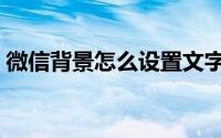 微信背景怎么设置文字（微信背景怎么设置）