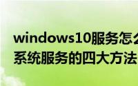 windows10服务怎么打开（如何打开win10系统服务的四大方法）