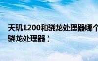 天玑1200和骁龙处理器哪个更好（天玑1200相当于哪一款骁龙处理器）