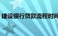 建设银行贷款流程时间（建设银行贷款流程）