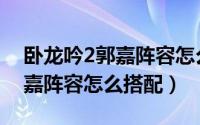 卧龙吟2郭嘉阵容怎么搭配加点（卧龙吟2郭嘉阵容怎么搭配）