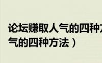 论坛赚取人气的四种方法是什么（论坛赚取人气的四种方法）