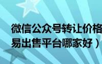 微信公众号转让价格（2020年微信公众号交易出售平台哪家好）
