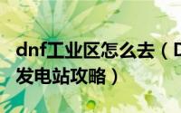 dnf工业区怎么去（DNF斯曼工业基地、克雷发电站攻略）