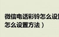 微信电话彩铃怎么设置给他人（微信电话彩铃怎么设置方法）