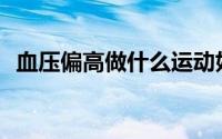 血压偏高做什么运动好（xy苹果助手安装）