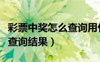 彩票中奖怎么查询用什么扫码（彩票中奖怎么查询结果）