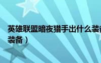 英雄联盟暗夜猎手出什么装备了（英雄联盟暗夜猎手出什么装备）