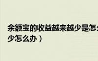 余额宝的收益越来越少是怎么回事（余额宝收益下滑越来越少怎么办）