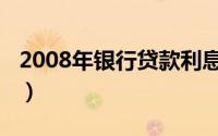 2008年银行贷款利息（2008年银行贷款利率）