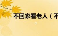不回家看老人（不回家看老人违法）