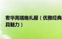 奢华高端晚礼服（优雅经典晚礼服搭配让你在宴会party更具魅力）