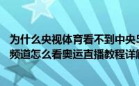 为什么央视体育看不到中央5直播（电视猫没有中央5台体育频道怎么看奥运直播教程详解）