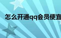 怎么开通qq会员便宜（怎么开通QQ会员）