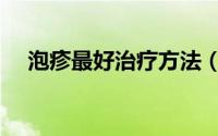 泡疹最好治疗方法（泡疹自己怎么治疗）