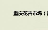 重庆花卉市场（重庆花卉园攻略）