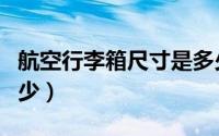 航空行李箱尺寸是多少（航空行李箱尺寸知多少）