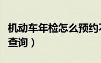 机动车年检怎么预约不了呢（机动车年检怎么查询）