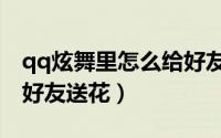 qq炫舞里怎么给好友送花（QQ上如何向QQ好友送花）