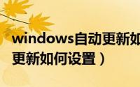 windows自动更新如何关闭（windows自动更新如何设置）