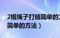2根绳子打结简单的方法视频（2根绳子打结简单的方法）
