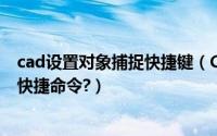 cad设置对象捕捉快捷键（CAD怎么设置对象捕捉及相关的快捷命令?）