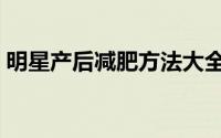 明星产后减肥方法大全（明星产后减肥方法）