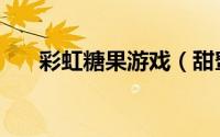 彩虹糖果游戏（甜蜜彩糖的游戏攻略）