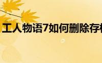 工人物语7如何删除存档（工人物语7怎么玩）