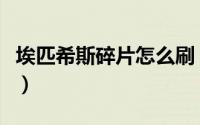 埃匹希斯碎片怎么刷（埃匹希斯碎片怎么获得）