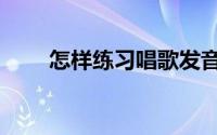 怎样练习唱歌发音（怎样练丹田气）