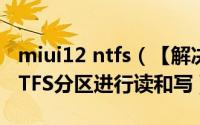 miui12 ntfs（【解决】miui系统的OTG对NTFS分区进行读和写）