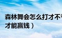 森林舞会怎么打才不亏（森林舞会什么技巧玩才能赢钱）