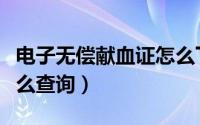 电子无偿献血证怎么下载（电子无偿献血证怎么查询）