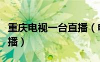 重庆电视一台直播（电脑怎么收看重庆卫视直播）