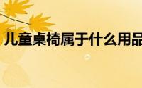 儿童桌椅属于什么用品（儿童桌椅材质分类）