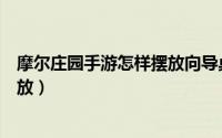 摩尔庄园手游怎样摆放向导桌（摩尔庄园手游向导桌如何摆放）